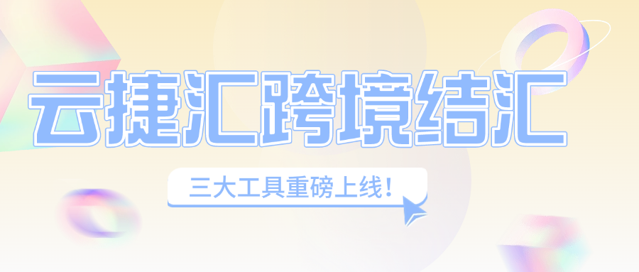 云捷汇三大跨境结汇工具重磅上线！