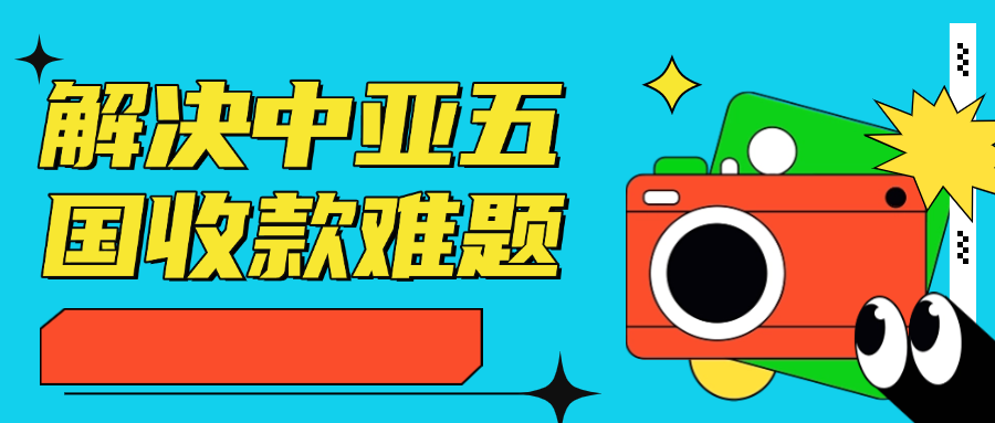解决中亚五国收款难题！