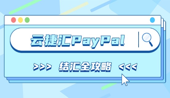 云捷汇 PayPal 结汇全攻略：支持4大币种 + 5大站点！