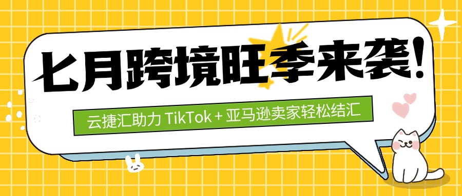七月跨境电商旺季来袭！云捷汇助力 TikTok + 亚马逊卖家轻松结汇，抢占流量红利！