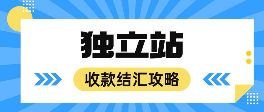 独立站收款结汇全攻略：新手避坑指南！