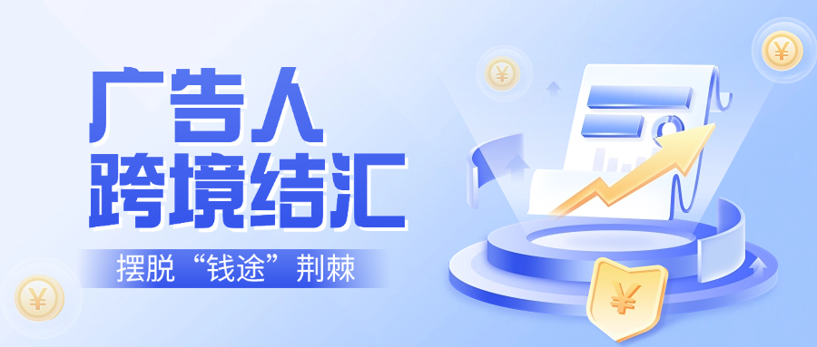 广告人跨境结汇，如何摆脱“钱途”荆棘？云捷汇来破局！