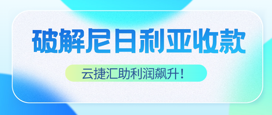 尼日利亚收款难？破解跨境“奈拉困局”，云捷汇本地收款助利润飙升！