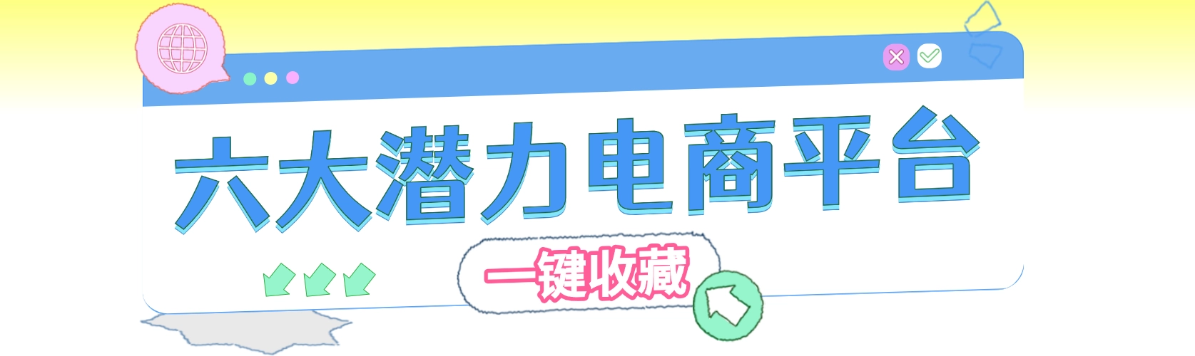 一键收藏，6大潜力平台，解锁全球新商机！
