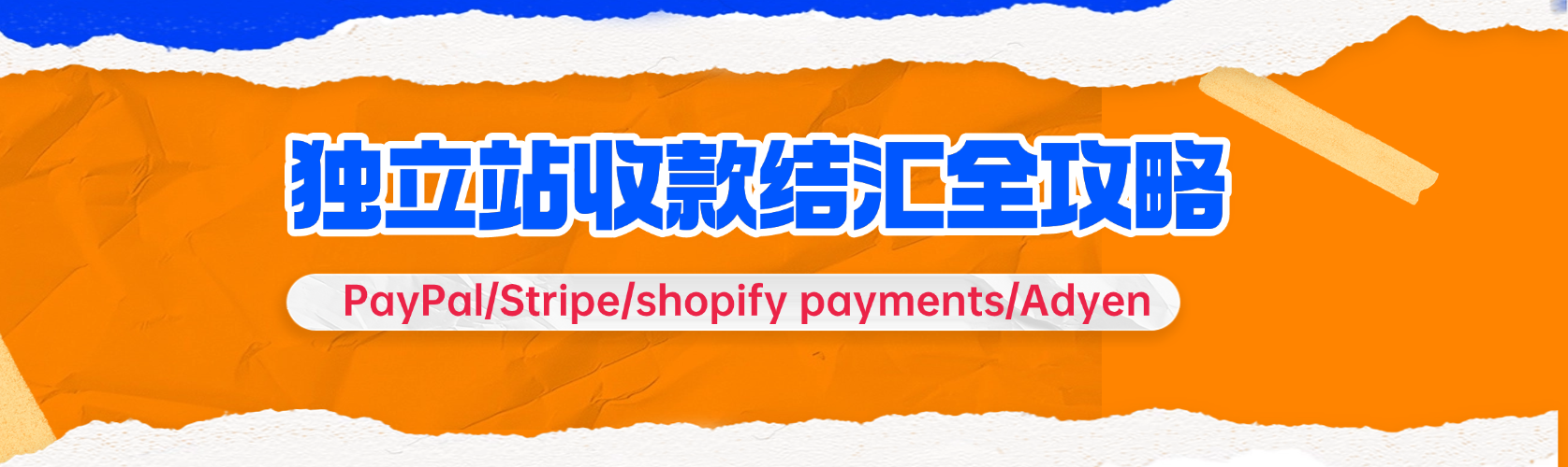 独立站收款结汇全攻略|PayPal/Stripe/Adyen等工具对比，新手也能避坑！